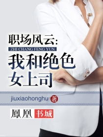 小说：职场风云：我和绝色女上司，作者：jiuxiaohonghu